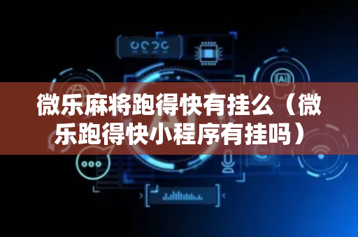 微乐麻将跑得快有挂么（微乐跑得快小程序有挂吗）
