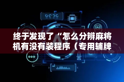 终于发现了“怎么分辨麻将机有没有装程序（专用辅牌神器免安装）