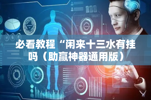 必看教程“闲来十三水有挂吗（助赢神器通用版）