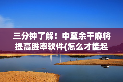 三分钟了解！中至余干麻将提高胜率软件(怎么才能起到好牌)