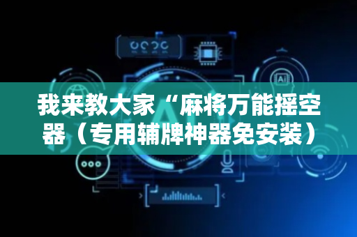 我来教大家“麻将万能摇空器（专用辅牌神器免安装）