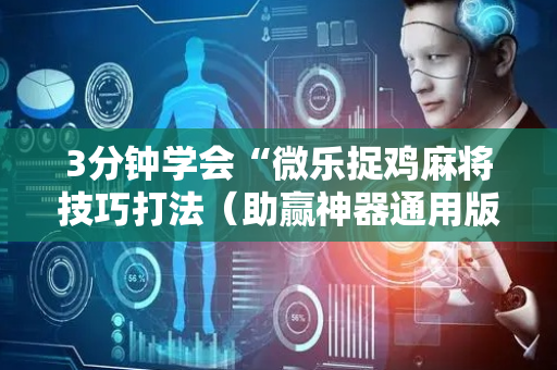 3分钟学会“微乐捉鸡麻将技巧打法（助赢神器通用版）