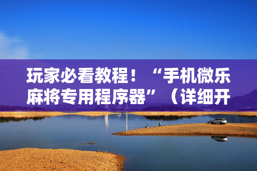 玩家必看教程！“手机微乐麻将专用程序器”（详细开挂教程）-哔哩哔哩