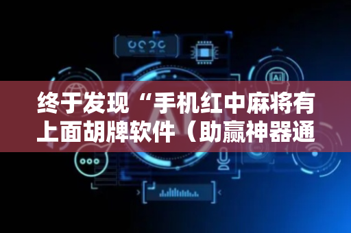 终于发现“手机红中麻将有上面胡牌软件（助赢神器通用版）