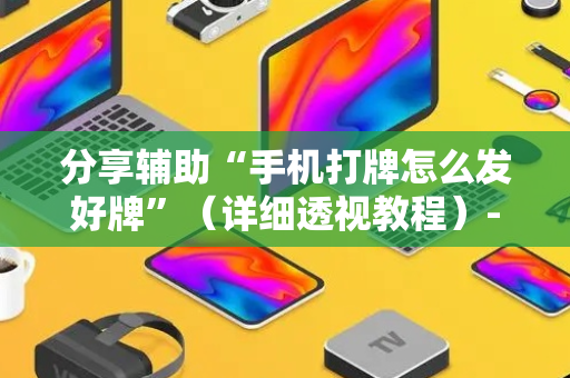 分享辅助“手机打牌怎么发好牌”（详细透视教程）-哔哩哔哩