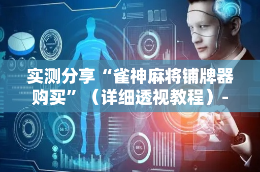 实测分享“雀神麻将铺牌器购买”（详细透视教程）-哔哩哔哩