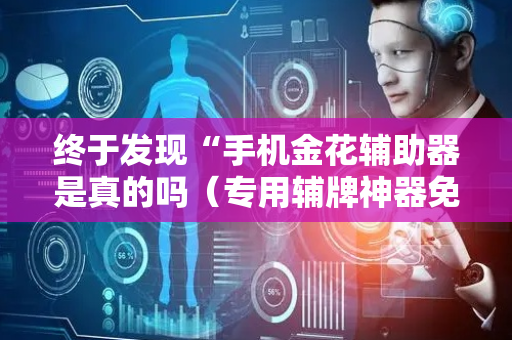 终于发现“手机金花辅助器是真的吗（专用辅牌神器免安装）