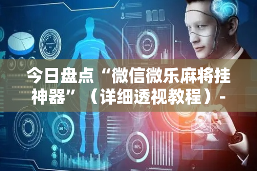 今日盘点“微信微乐麻将挂神器”（详细透视教程）-哔哩哔哩