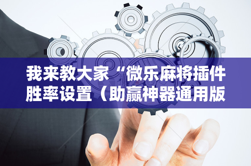 我来教大家“微乐麻将插件胜率设置（助赢神器通用版）