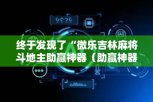 终于发现了“微乐吉林麻将斗地主助赢神器（助赢神器通用版）