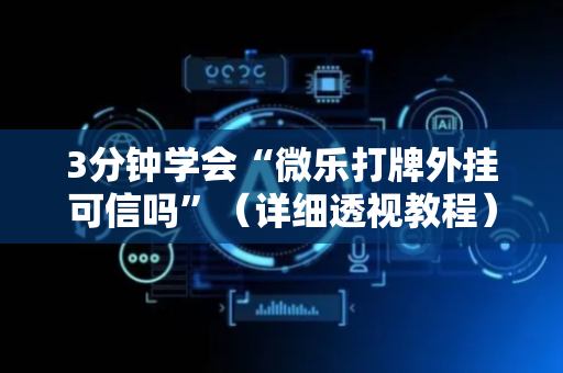 3分钟学会“微乐打牌外挂可信吗”（详细透视教程）-哔哩哔哩