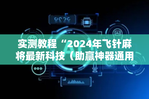 实测教程“2024年飞针麻将最新科技（助赢神器通用版）