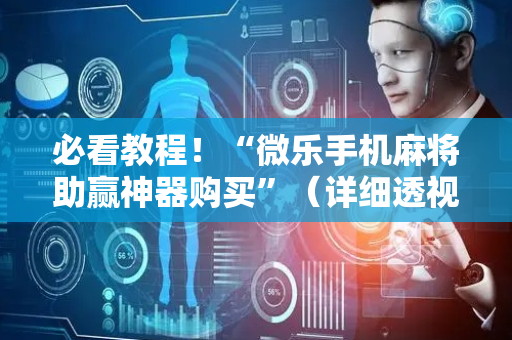 必看教程！“微乐手机麻将助赢神器购买”（详细透视教程）-哔哩哔哩