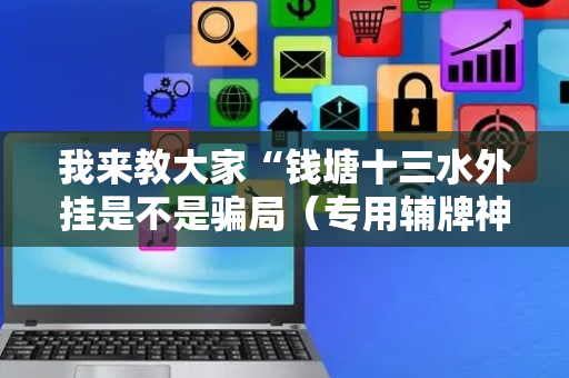 我来教大家“钱塘十三水外挂是不是骗局（专用辅牌神器免安装）