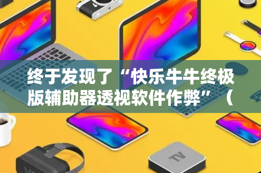 终于发现了“快乐牛牛终极版辅助器透视软件作弊”（详细透视教程）-哔哩哔哩