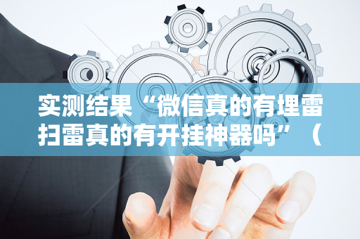 实测结果“微信真的有埋雷扫雷真的有开挂神器吗”（详细透视教程）-哔哩哔哩