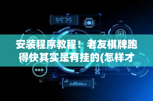 安装程序教程！老友棋牌跑得快其实是有挂的(怎样才能赢)