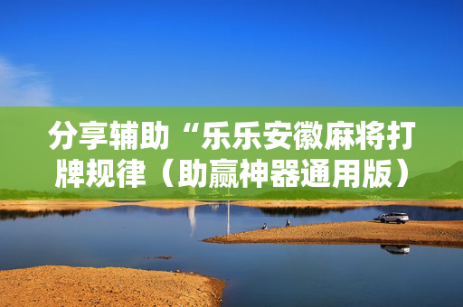 分享辅助“乐乐安徽麻将打牌规律（助赢神器通用版）