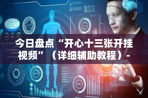 今日盘点“开心十三张开挂视频”（详细辅助教程）-哔哩哔哩