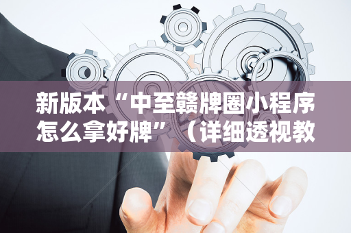 新版本“中至赣牌圈小程序怎么拿好牌”（详细透视教程）-哔哩哔哩