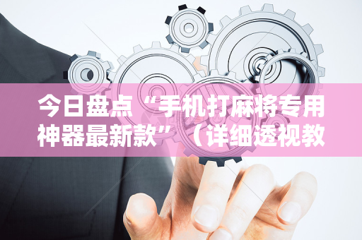 今日盘点“手机打麻将专用神器最新款”（详细透视教程）-哔哩哔哩
