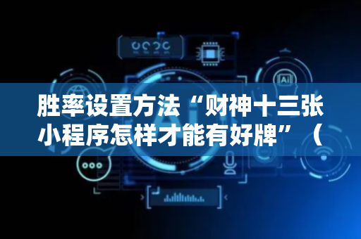 胜率设置方法“财神十三张小程序怎样才能有好牌”（详细透视教程）-哔哩哔哩
