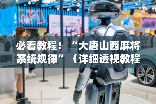 必看教程！“大唐山西麻将系统规律”（详细透视教程）-哔哩哔哩