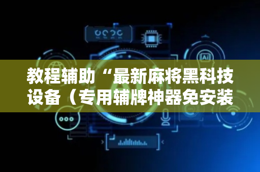 教程辅助“最新麻将黑科技设备（专用辅牌神器免安装）