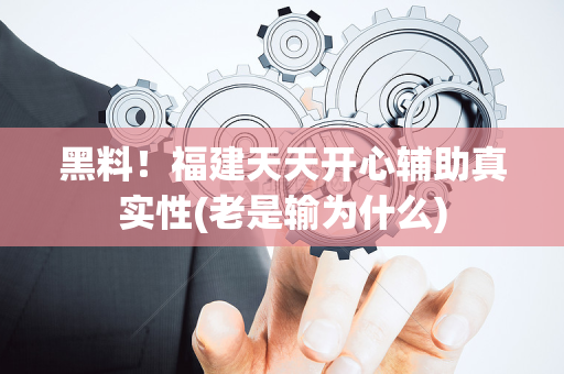黑料！福建天天开心辅助真实性(老是输为什么)