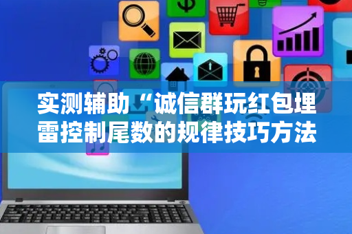 实测辅助“诚信群玩红包埋雷控制尾数的规律技巧方法”（详细透视教程）-哔哩哔哩