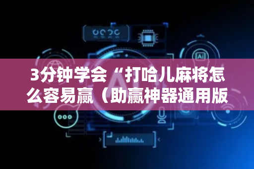 3分钟学会“打哈儿麻将怎么容易赢（助赢神器通用版）