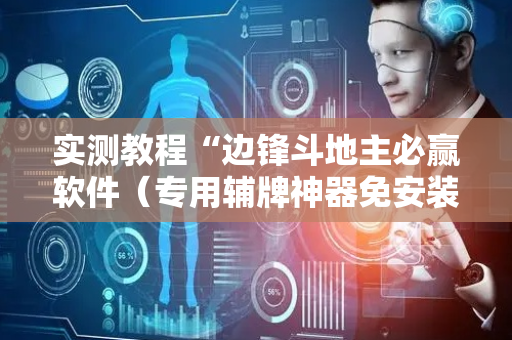 实测教程“边锋斗地主必赢软件（专用辅牌神器免安装）
