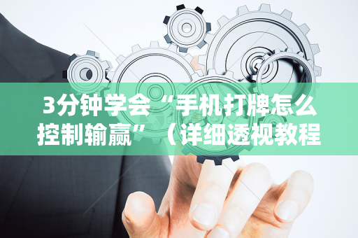 3分钟学会“手机打牌怎么控制输赢”（详细透视教程）-哔哩哔哩