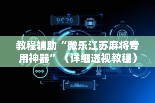 教程辅助“微乐江苏麻将专用神器”（详细透视教程）-哔哩哔哩