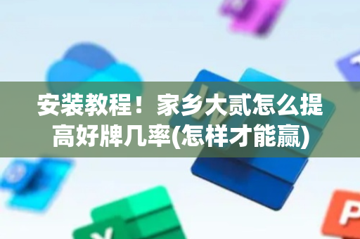 安装教程！家乡大贰怎么提高好牌几率(怎样才能赢)