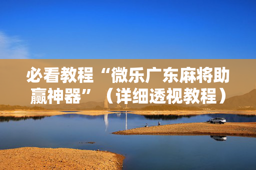 必看教程“微乐广东麻将助赢神器”（详细透视教程）-哔哩哔哩