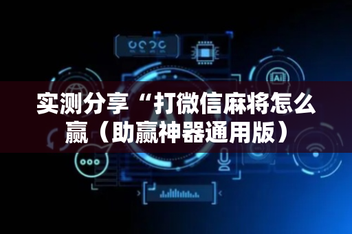 实测分享“打微信麻将怎么赢（助赢神器通用版）