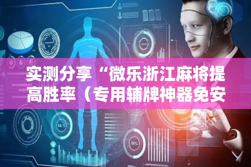 实测分享“微乐浙江麻将提高胜率（专用辅牌神器免安装）