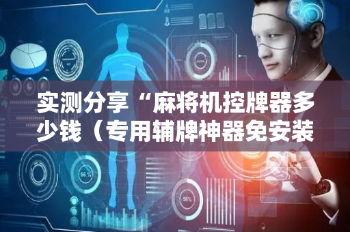 实测分享“麻将机控牌器多少钱（专用辅牌神器免安装）