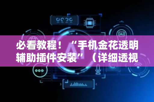 必看教程！“手机金花透明辅助插件安装”（详细透视教程）-哔哩哔哩
