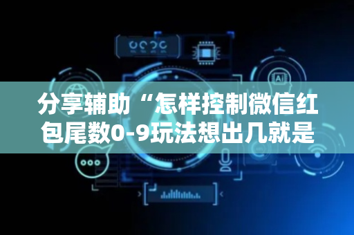 分享辅助“怎样控制微信红包尾数0-9玩法想出几就是出几呢”（详细透视教程）-哔哩哔哩