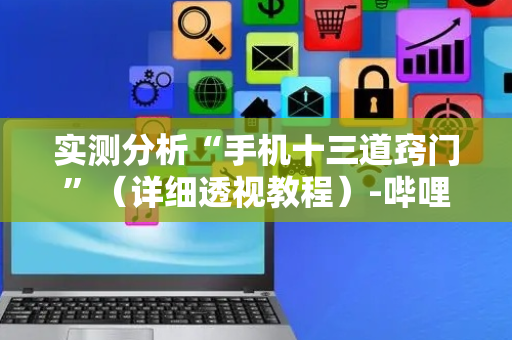 实测分析“手机十三道窍门”（详细透视教程）-哔哩哔哩