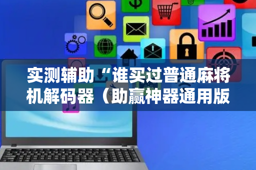 实测辅助“谁买过普通麻将机解码器（助赢神器通用版）