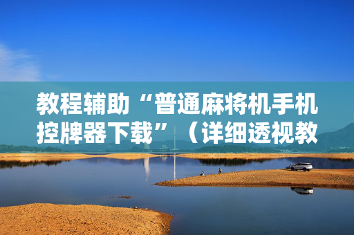 教程辅助“普通麻将机手机控牌器下载”（详细透视教程）-哔哩哔哩