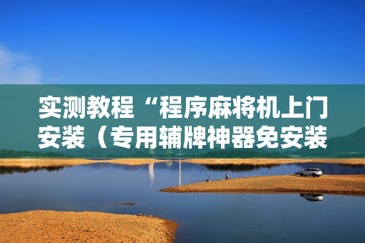 实测教程“程序麻将机上门安装（专用辅牌神器免安装）