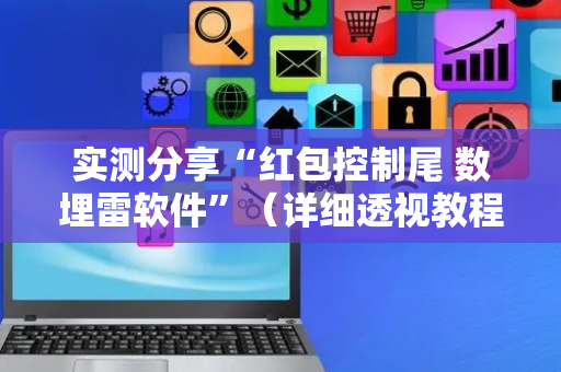 实测分享“红包控制尾 数埋雷软件”（详细透视教程）-哔哩哔哩