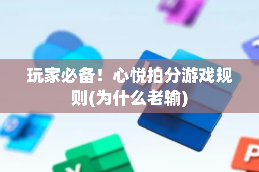 玩家必备！心悦拍分游戏规则(为什么老输)