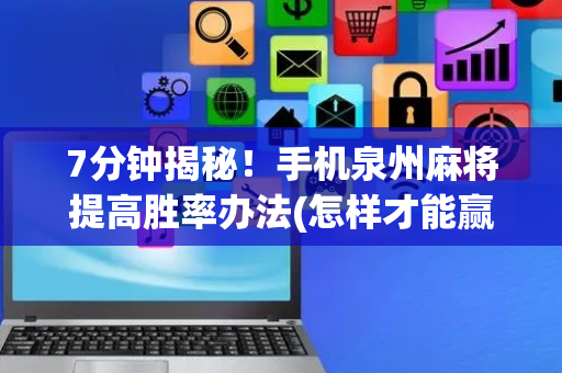 7分钟揭秘！手机泉州麻将提高胜率办法(怎样才能赢)