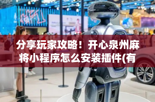 分享玩家攻略！开心泉州麻将小程序怎么安装插件(有什么规律)