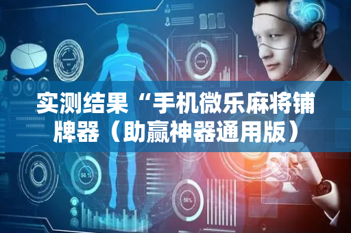 实测结果“手机微乐麻将铺牌器（助赢神器通用版）